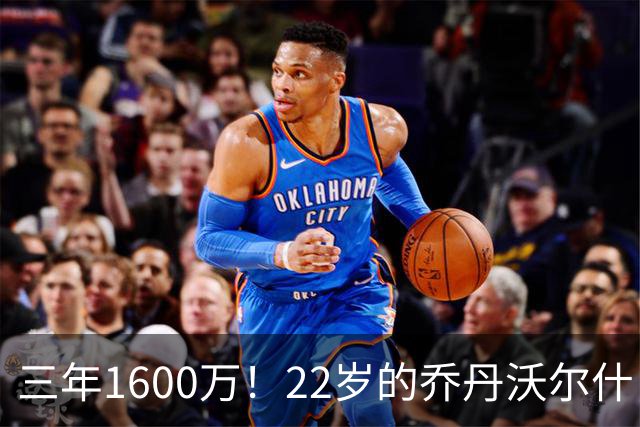 三年1600万！22岁的乔丹沃尔什，值得这份续约吗？