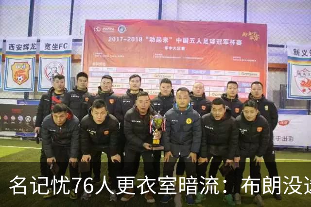 名记忧76人更衣室暗流：布朗没选这局，詹皇来了他怎么办
