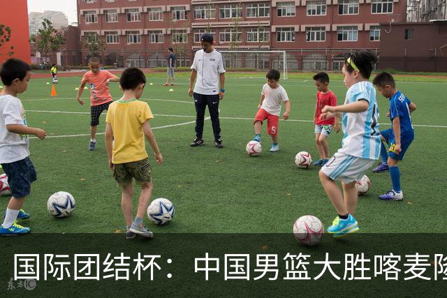 国际团结杯：中国男篮大胜喀麦隆队