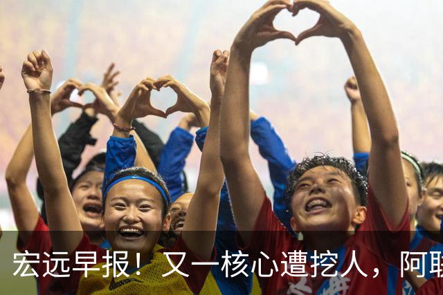 宏远早报！又一核心遭挖人，阿联回归职务确定，王仕鹏亲承归队！