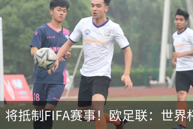 将抵制FIFA赛事！欧足联：世界杯是非卖品 它属于足球