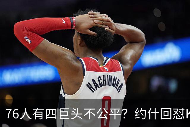 76人有四巨头不公平？约什回怼KD：老詹更像当年加内特加盟绿军